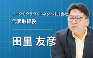 「幸せは自分で決めるもの」トヨクモクラウドコネクト代表・田里友彦が語る、スピードと信頼の経営