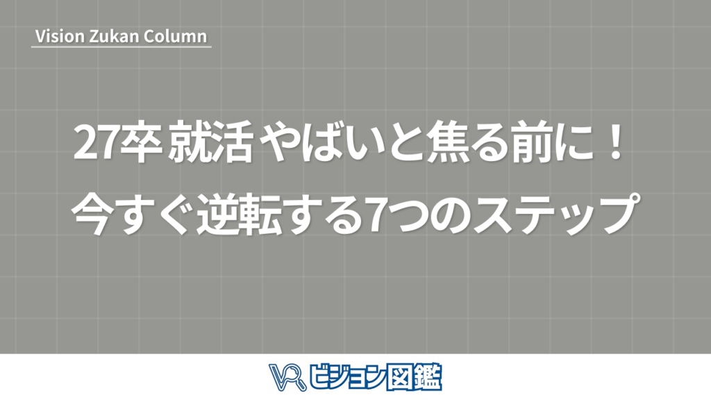 27卒 就活 やばいと焦る前に！今すぐ逆転する7つのステップ